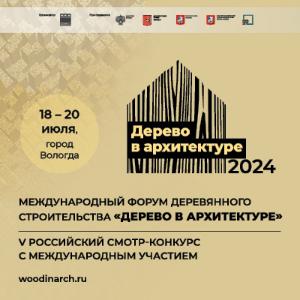 Международный форум деревянного строительства и смотр-конкурс ДЕРЕВО В АРХИТЕКТУРЕ 2024